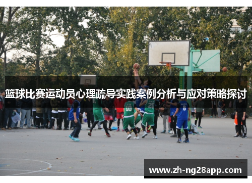 篮球比赛运动员心理疏导实践案例分析与应对策略探讨