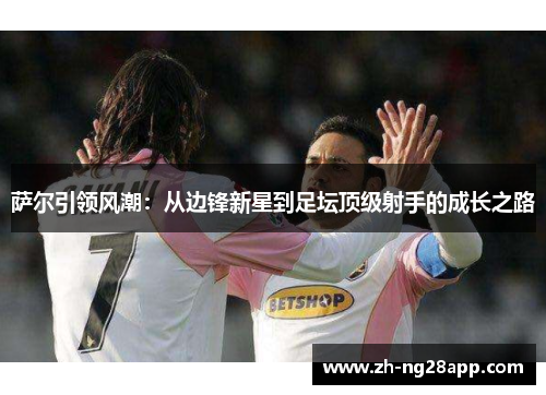萨尔引领风潮：从边锋新星到足坛顶级射手的成长之路