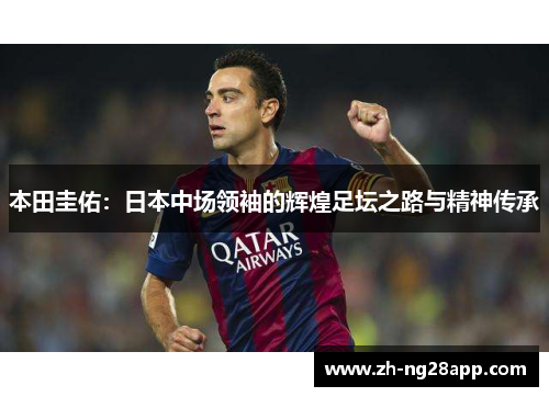 本田圭佑：日本中场领袖的辉煌足坛之路与精神传承