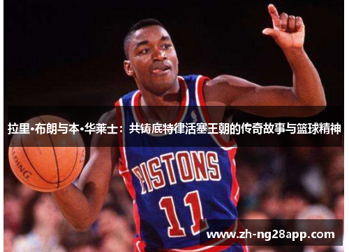 拉里·布朗与本·华莱士：共铸底特律活塞王朝的传奇故事与篮球精神
