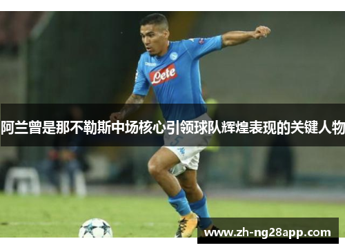 阿兰曾是那不勒斯中场核心引领球队辉煌表现的关键人物