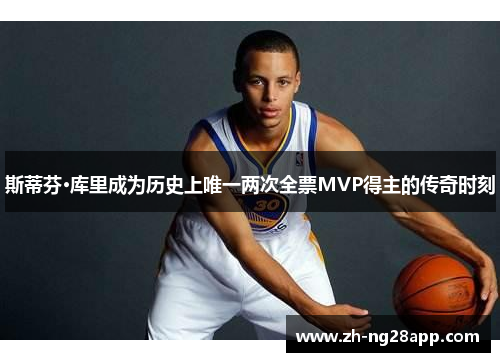 斯蒂芬·库里成为历史上唯一两次全票MVP得主的传奇时刻