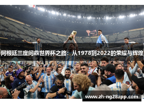 阿根廷三度问鼎世界杯之路：从1978到2022的荣耀与辉煌