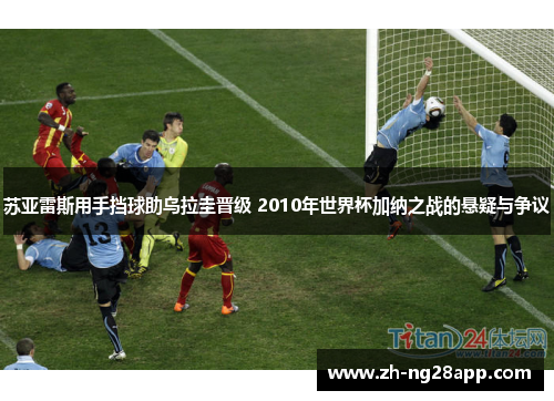 苏亚雷斯用手挡球助乌拉圭晋级 2010年世界杯加纳之战的悬疑与争议