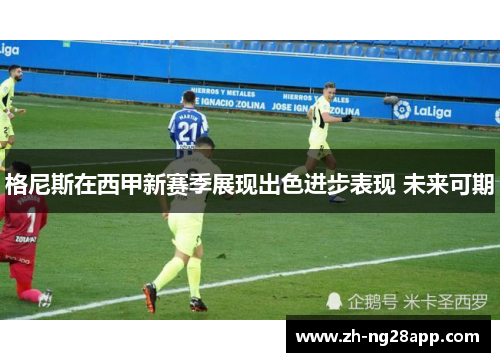 格尼斯在西甲新赛季展现出色进步表现 未来可期