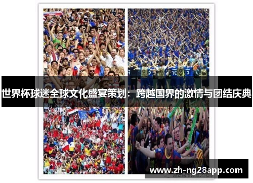 世界杯球迷全球文化盛宴策划：跨越国界的激情与团结庆典