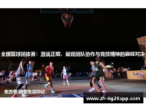 全国篮球团体赛：激战正酣，展现团队协作与竞技精神的巅峰对决