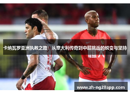 卡纳瓦罗亚洲执教之路：从意大利传奇到中超挑战的蜕变与坚持