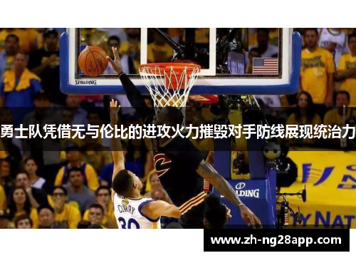 勇士队凭借无与伦比的进攻火力摧毁对手防线展现统治力