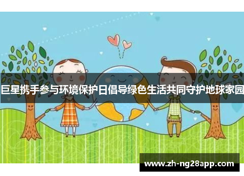 巨星携手参与环境保护日倡导绿色生活共同守护地球家园