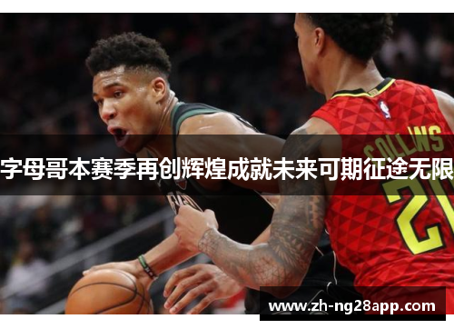 字母哥本赛季再创辉煌成就未来可期征途无限
