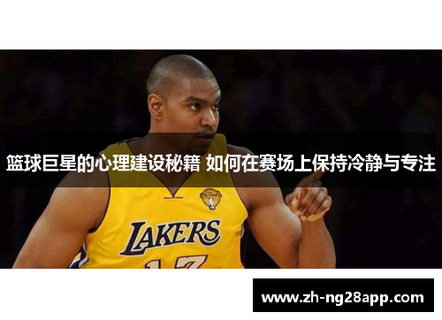 篮球巨星的心理建设秘籍 如何在赛场上保持冷静与专注