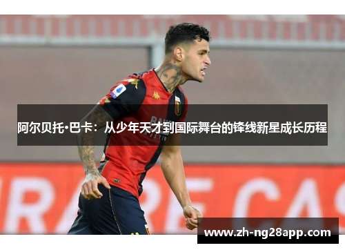 阿尔贝托·巴卡：从少年天才到国际舞台的锋线新星成长历程