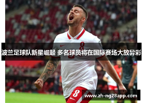 波兰足球队新星崛起 多名球员将在国际赛场大放异彩