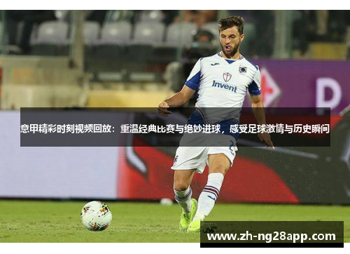 意甲精彩时刻视频回放：重温经典比赛与绝妙进球，感受足球激情与历史瞬间