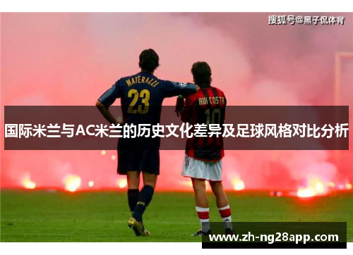 国际米兰与AC米兰的历史文化差异及足球风格对比分析
