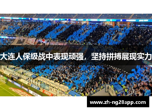 大连人保级战中表现顽强，坚持拼搏展现实力