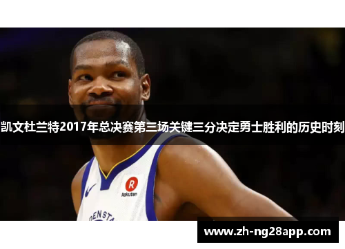 凯文杜兰特2017年总决赛第三场关键三分决定勇士胜利的历史时刻