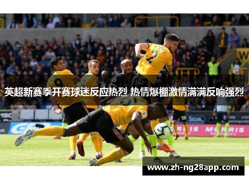 英超新赛季开赛球迷反应热烈 热情爆棚激情满满反响强烈
