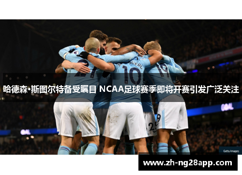 哈德森·斯图尔特备受瞩目 NCAA足球赛季即将开赛引发广泛关注