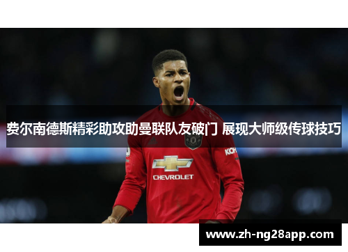 费尔南德斯精彩助攻助曼联队友破门 展现大师级传球技巧