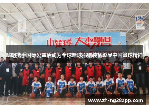 姚明携手国际公益活动为全球篮球捐赠装备彰显中国篮球精神