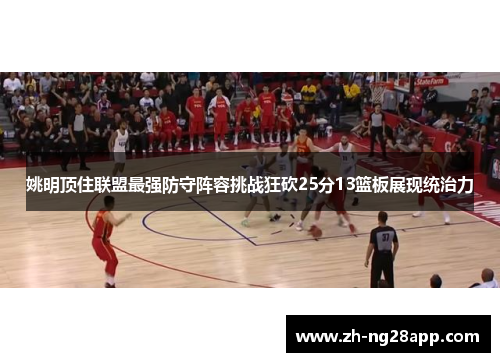 姚明顶住联盟最强防守阵容挑战狂砍25分13篮板展现统治力