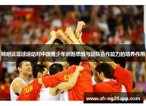 姚明谈篮球运动对中国青少年创新思维与团队合作能力的培养作用