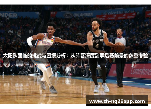 太阳队面临的挑战与困境分析：从阵容深度到季后赛前景的多重考验