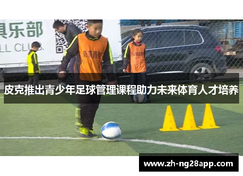 皮克推出青少年足球管理课程助力未来体育人才培养
