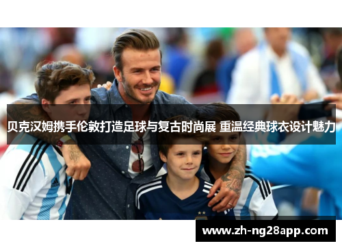 贝克汉姆携手伦敦打造足球与复古时尚展 重温经典球衣设计魅力