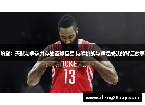 哈登：天赋与争议并存的篮球巨星 持续挑战与辉煌成就的背后故事