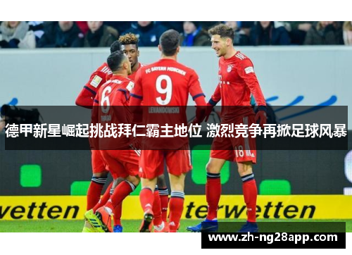 德甲新星崛起挑战拜仁霸主地位 激烈竞争再掀足球风暴