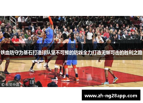 铁血防守为基石打造球队坚不可摧的防线全力打造无懈可击的胜利之路