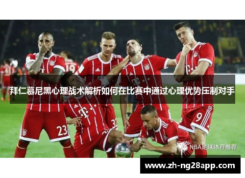 拜仁慕尼黑心理战术解析如何在比赛中通过心理优势压制对手