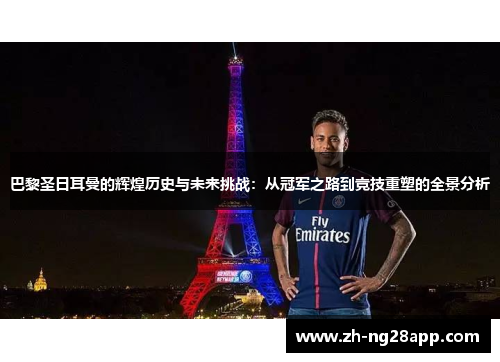 巴黎圣日耳曼的辉煌历史与未来挑战：从冠军之路到竞技重塑的全景分析