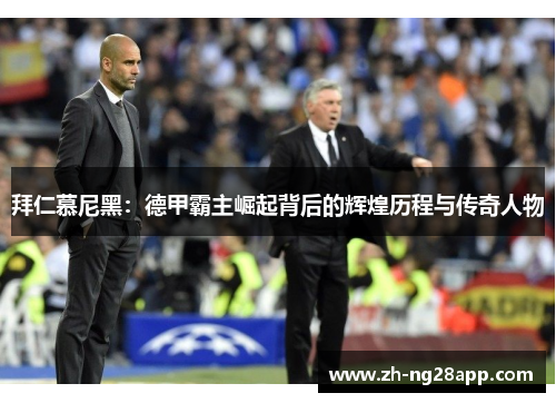 拜仁慕尼黑：德甲霸主崛起背后的辉煌历程与传奇人物