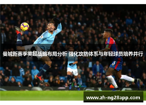 曼城新赛季英超战略布局分析 强化攻防体系与年轻球员培养并行