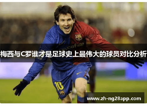 梅西与C罗谁才是足球史上最伟大的球员对比分析