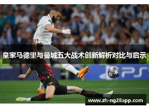皇家马德里与曼城五大战术创新解析对比与启示