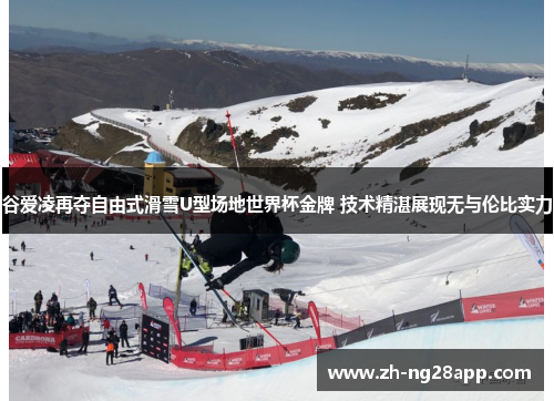 谷爱凌再夺自由式滑雪U型场地世界杯金牌 技术精湛展现无与伦比实力