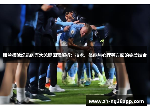 哈兰德破纪录的五大关键因素解析：技术、体能与心理等方面的完美结合