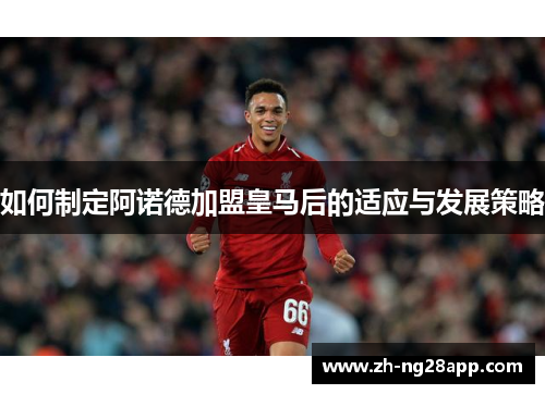 如何制定阿诺德加盟皇马后的适应与发展策略