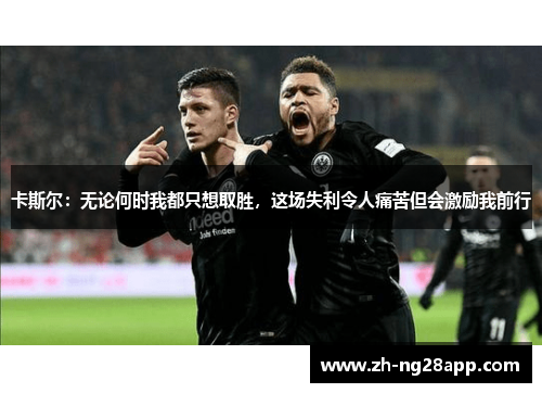 卡斯尔：无论何时我都只想取胜，这场失利令人痛苦但会激励我前行