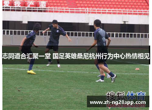志同道合汇聚一堂 国足英雄桑尼杭州行为中心热情相见