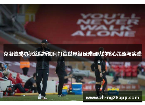 克洛普成功秘笈解析如何打造世界级足球团队的核心策略与实践