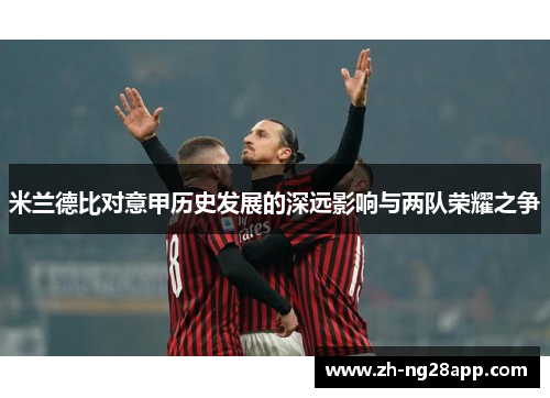 米兰德比对意甲历史发展的深远影响与两队荣耀之争