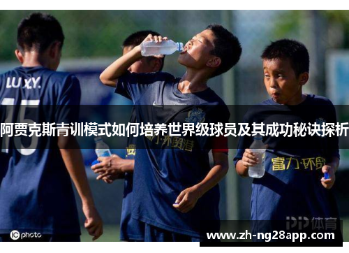阿贾克斯青训模式如何培养世界级球员及其成功秘诀探析
