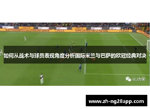 如何从战术与球员表现角度分析国际米兰与巴萨的欧冠经典对决