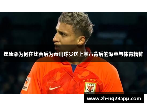 崔康熙为何在比赛后为泰山球员送上掌声背后的深意与体育精神